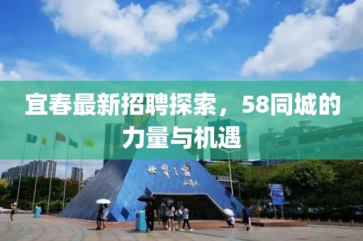 宜春最新招聘探索，58同城的力量與機遇