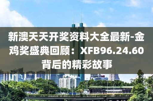 新澳天天開(kāi)獎(jiǎng)資料大全最新-金雞獎(jiǎng)盛典回顧：XFB96.24.60背后的精彩故事