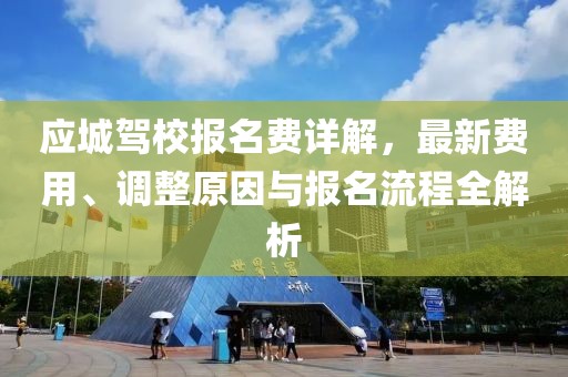 應城駕校報名費詳解，最新費用、調(diào)整原因與報名流程全解析