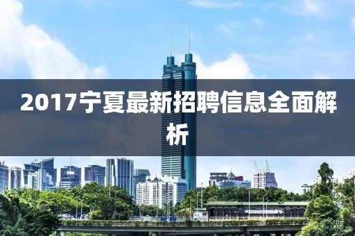 2017寧夏最新招聘信息全面解析