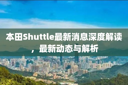 本田Shuttle最新消息深度解讀，最新動態(tài)與解析