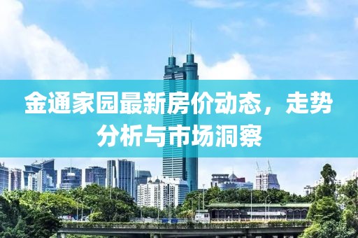 金通家園最新房?jī)r(jià)動(dòng)態(tài)，走勢(shì)分析與市場(chǎng)洞察