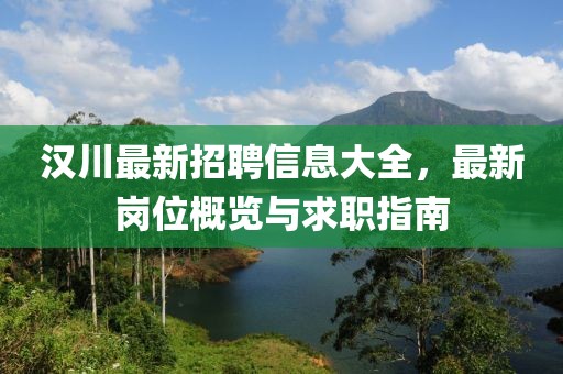 漢川最新招聘信息大全，最新崗位概覽與求職指南