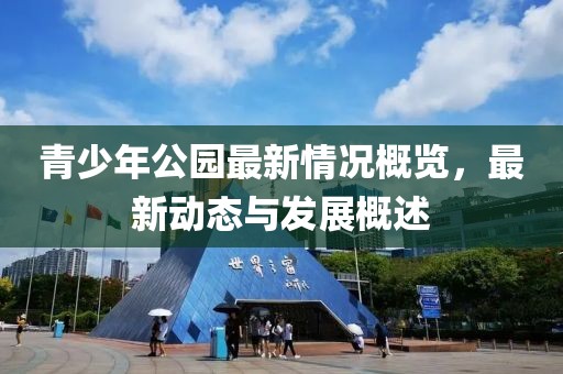 青少年公園最新情況概覽，最新動(dòng)態(tài)與發(fā)展概述