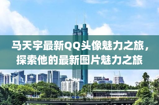 馬天宇最新QQ頭像魅力之旅，探索他的最新圖片魅力之旅