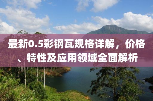 最新0.5彩鋼瓦規(guī)格詳解，價格、特性及應用領(lǐng)域全面解析