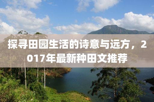 探尋田園生活的詩意與遠方，2017年最新種田文推薦