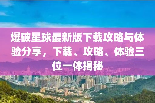 爆破星球最新版下載攻略與體驗(yàn)分享，下載、攻略、體驗(yàn)三位一體揭秘