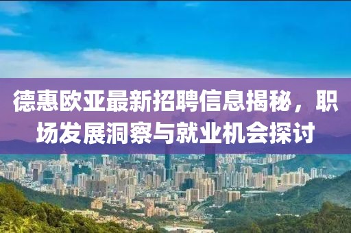 德惠歐亞最新招聘信息揭秘，職場發(fā)展洞察與就業(yè)機會探討