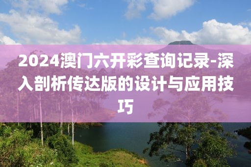 2024澳門六開彩查詢記錄-深入剖析傳達版的設(shè)計與應用技巧