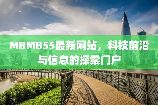 MBMB55最新網(wǎng)站，科技前沿與信息的探索門戶