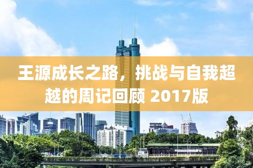 王源成長之路，挑戰(zhàn)與自我超越的周記回顧 2017版