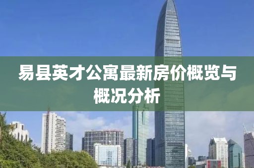 易縣英才公寓最新房價概覽與概況分析