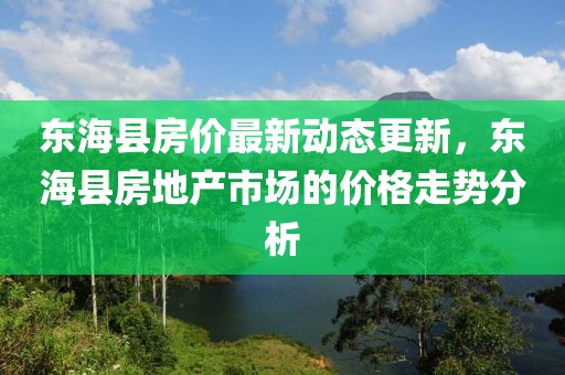 東?？h房價(jià)最新動態(tài)更新，東?？h房地產(chǎn)市場的價(jià)格走勢分析