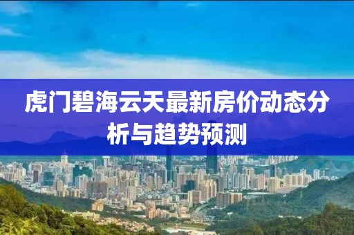 虎門碧海云天最新房價動態(tài)分析與趨勢預(yù)測