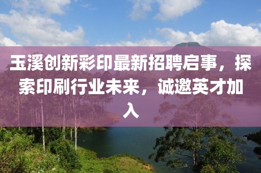 玉溪創(chuàng)新彩印最新招聘啟事，探索印刷行業(yè)未來，誠邀英才加入