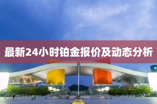 最新24小時鉑金報價及動態(tài)分析