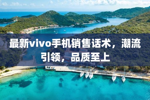 最新vivo手機銷售話術，潮流引領，品質至上