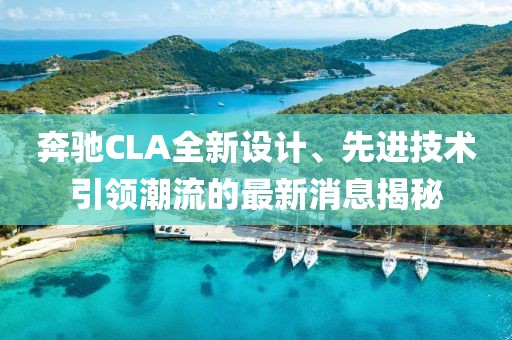 奔馳CLA全新設(shè)計(jì)、先進(jìn)技術(shù)引領(lǐng)潮流的最新消息揭秘