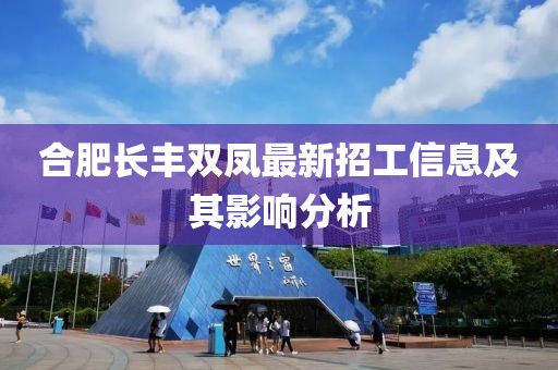 合肥長(zhǎng)豐雙鳳最新招工信息及其影響分析