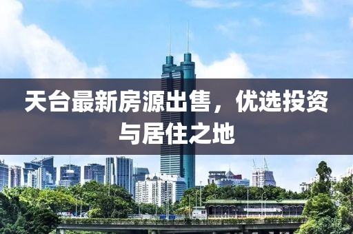 天臺最新房源出售，優(yōu)選投資與居住之地