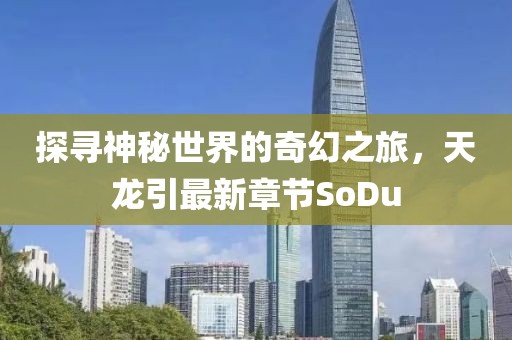 探尋神秘世界的奇幻之旅，天龍引最新章節(jié)SoDu