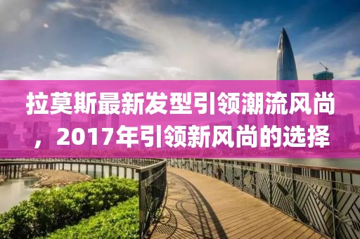 拉莫斯最新發(fā)型引領(lǐng)潮流風(fēng)尚，2017年引領(lǐng)新風(fēng)尚的選擇