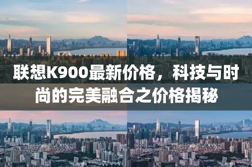 聯(lián)想K900最新價(jià)格，科技與時(shí)尚的完美融合之價(jià)格揭秘