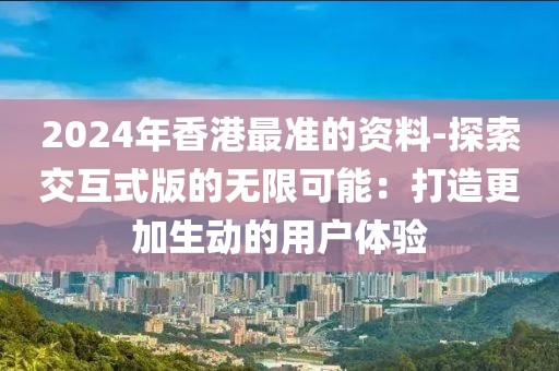 2024年香港最準的資料-探索交互式版的無限可能：打造更加生動的用戶體驗