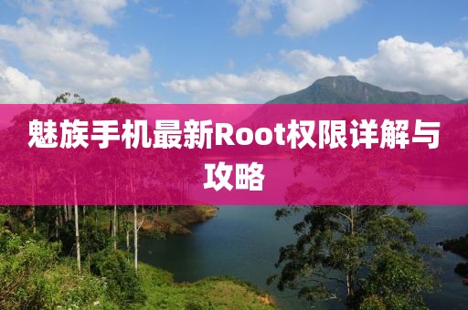 魅族手機(jī)最新Root權(quán)限詳解與攻略