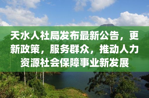 天水人社局發(fā)布最新公告，更新政策，服務(wù)群眾，推動(dòng)人力資源社會(huì)保障事業(yè)新發(fā)展