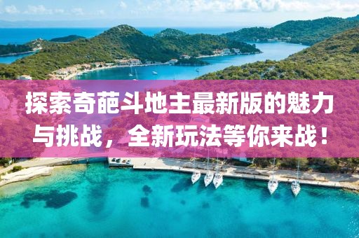 探索奇葩斗地主最新版的魅力與挑戰(zhàn)，全新玩法等你來戰(zhàn)！