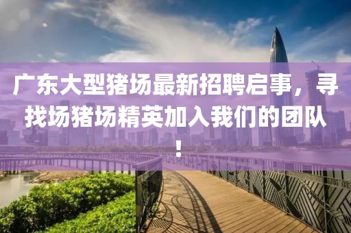 廣東大型豬場最新招聘啟事，尋找場豬場精英加入我們的團(tuán)隊(duì)！