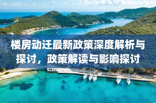 樓房動(dòng)遷最新政策深度解析與探討，政策解讀與影響探討