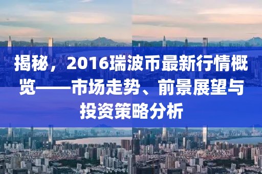 揭秘，2016瑞波幣最新行情概覽——市場走勢、前景展望與投資策略分析