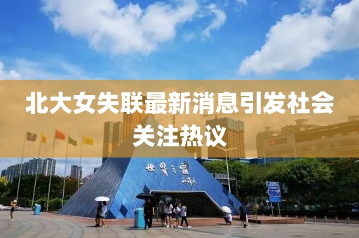 北大女失聯(lián)最新消息引發(fā)社會關注熱議