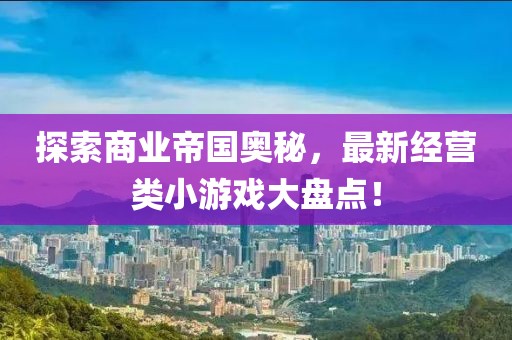 探索商業(yè)帝國奧秘，最新經(jīng)營類小游戲大盤點！