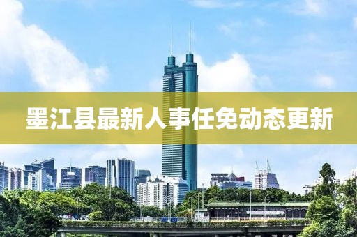 墨江縣最新人事任免動態(tài)更新