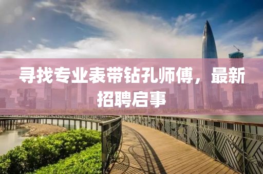 尋找專業(yè)表帶鉆孔師傅，最新招聘啟事