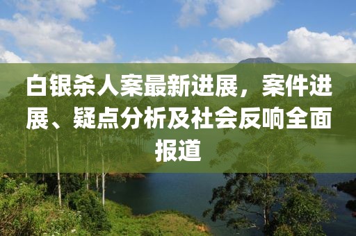 白銀殺人案最新進(jìn)展，案件進(jìn)展、疑點(diǎn)分析及社會(huì)反響全面報(bào)道