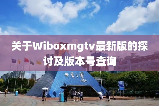 關于Wiboxmgtv最新版的探討及版本號查詢