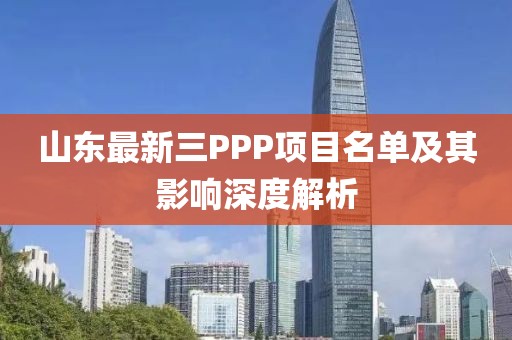 山東最新三PPP項(xiàng)目名單及其影響深度解析