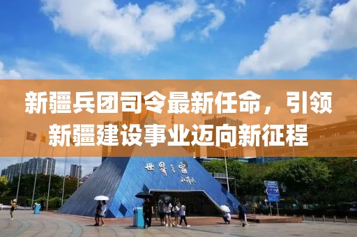 新疆兵團司令最新任命，引領新疆建設事業(yè)邁向新征程