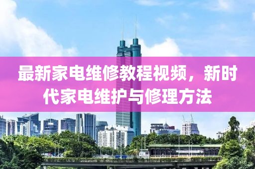 最新家電維修教程視頻，新時代家電維護與修理方法