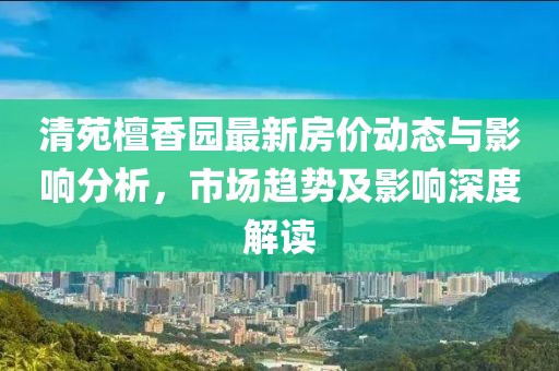 清苑檀香園最新房價動態(tài)與影響分析，市場趨勢及影響深度解讀