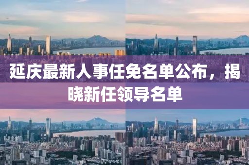 延慶最新人事任免名單公布，揭曉新任領導名單