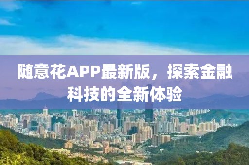 隨意花APP最新版，探索金融科技的全新體驗(yàn)