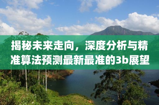 揭秘未來走向，深度分析與精準算法預測最新最準的3b展望