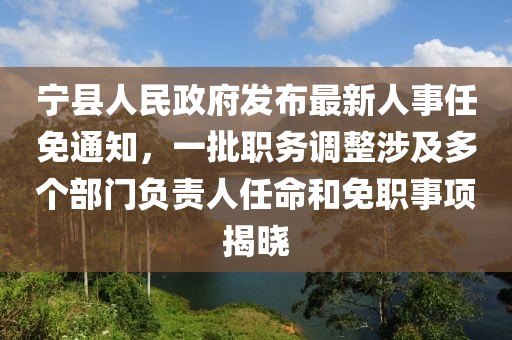 寧縣人民政府發(fā)布最新人事任免通知，一批職務調(diào)整涉及多個部門負責人任命和免職事項揭曉