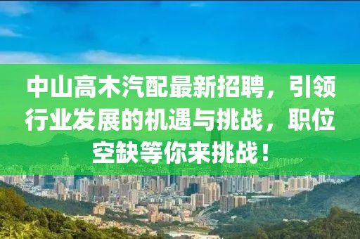 中山高木汽配最新招聘，引領(lǐng)行業(yè)發(fā)展的機遇與挑戰(zhàn)，職位空缺等你來挑戰(zhàn)！